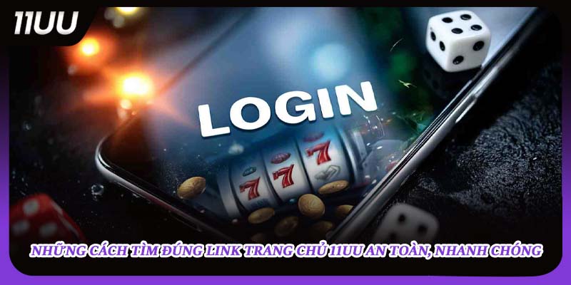 Những cách tìm đúng link trang chủ 11UU an toàn, nhanh chóng